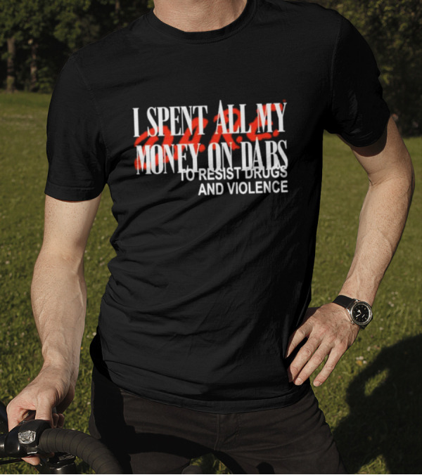 I Spent All My Money On Dabs D.A.R.E To Resist Drugs And Violence T-Shirt
