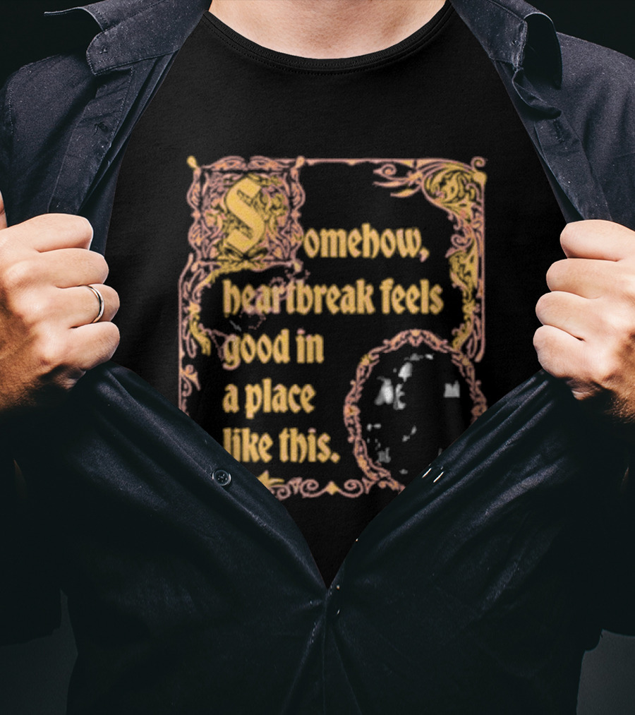 Somehow Heartbreak Feels Good In A Place Like This Stoobs Superyaki We Come To This Place For Magic T-Shirt