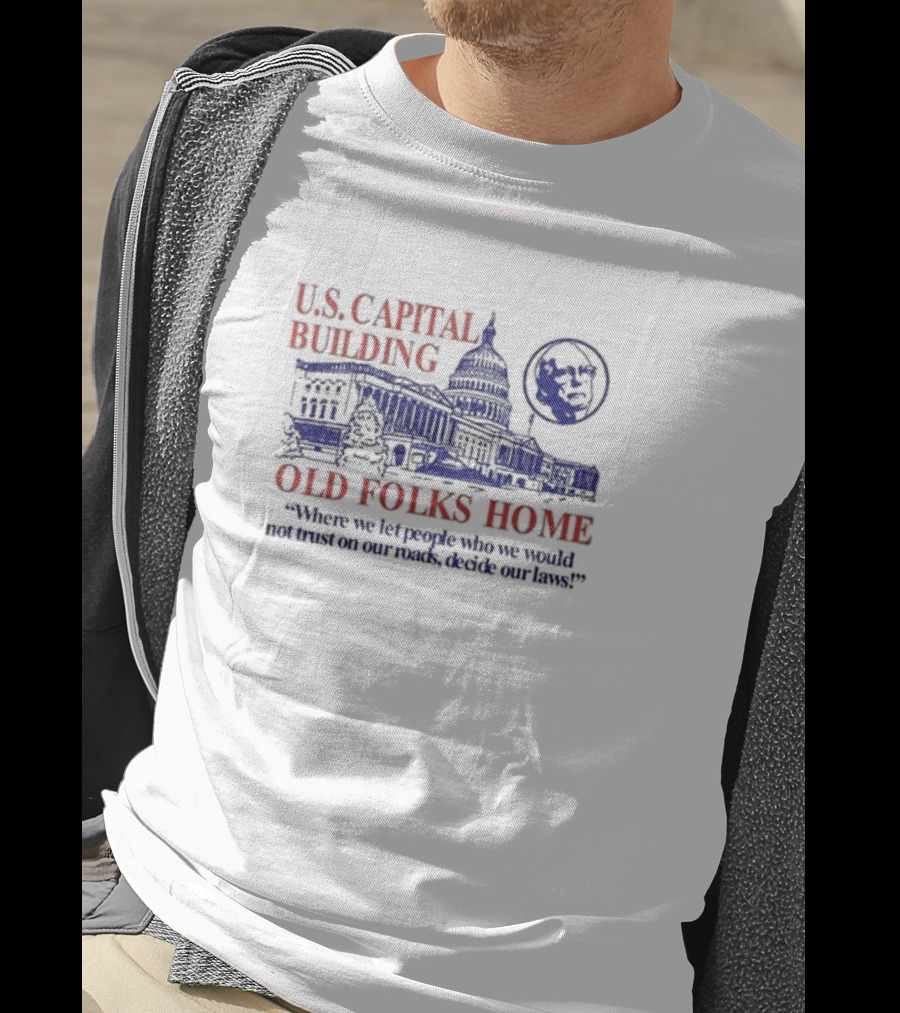 U.S. Capital Building Old Folks Home Where We Let People Who We Would Not Trust On Our Roads Decide Our Laws T-Shirt
