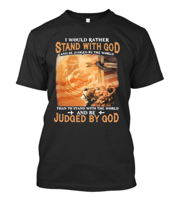 I Would Rather Stand With God And Be Judged By The World Lion Cross Patriotic Faith T-Shirt