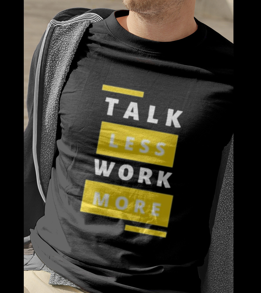 Talk Less Work More Motivation Boost T-Shirt