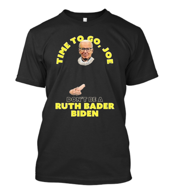 Time To Go Joe Don't Be A Ruth Bader Biden T-Shirt