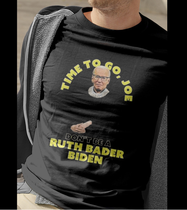 Time To Go Joe Don't Be A Ruth Bader Biden T-Shirt