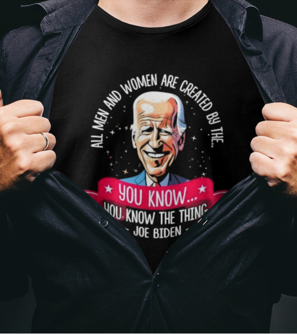 All Men And Women Are Created By The You Know You Know The Thing Joe Biden T-Shirt