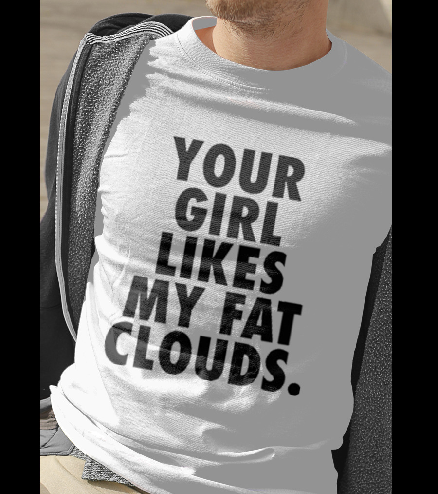 Your Girl Likes My Fat Clouds T-Shirt