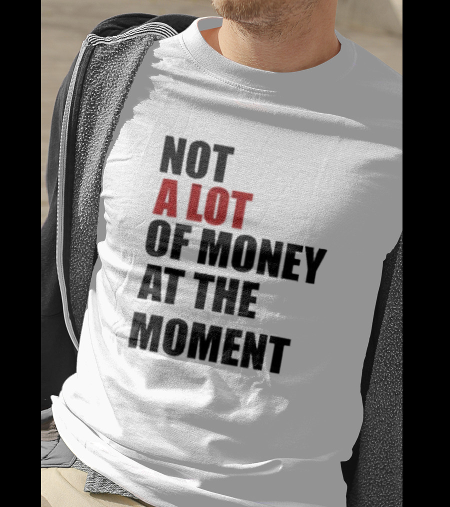 Not A Lot Of Money At The Moment T-Shirt
