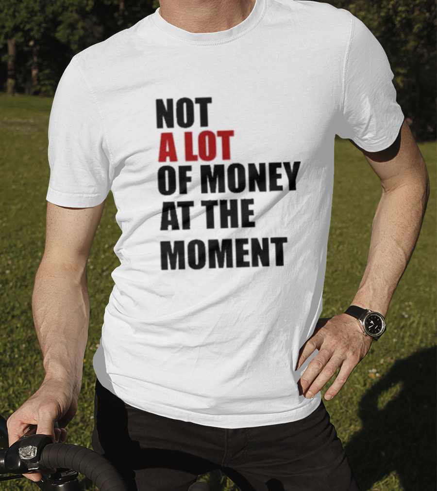 Not A Lot Of Money At The Moment T-Shirt