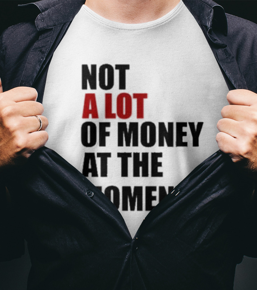Not A Lot Of Money At The Moment T-Shirt