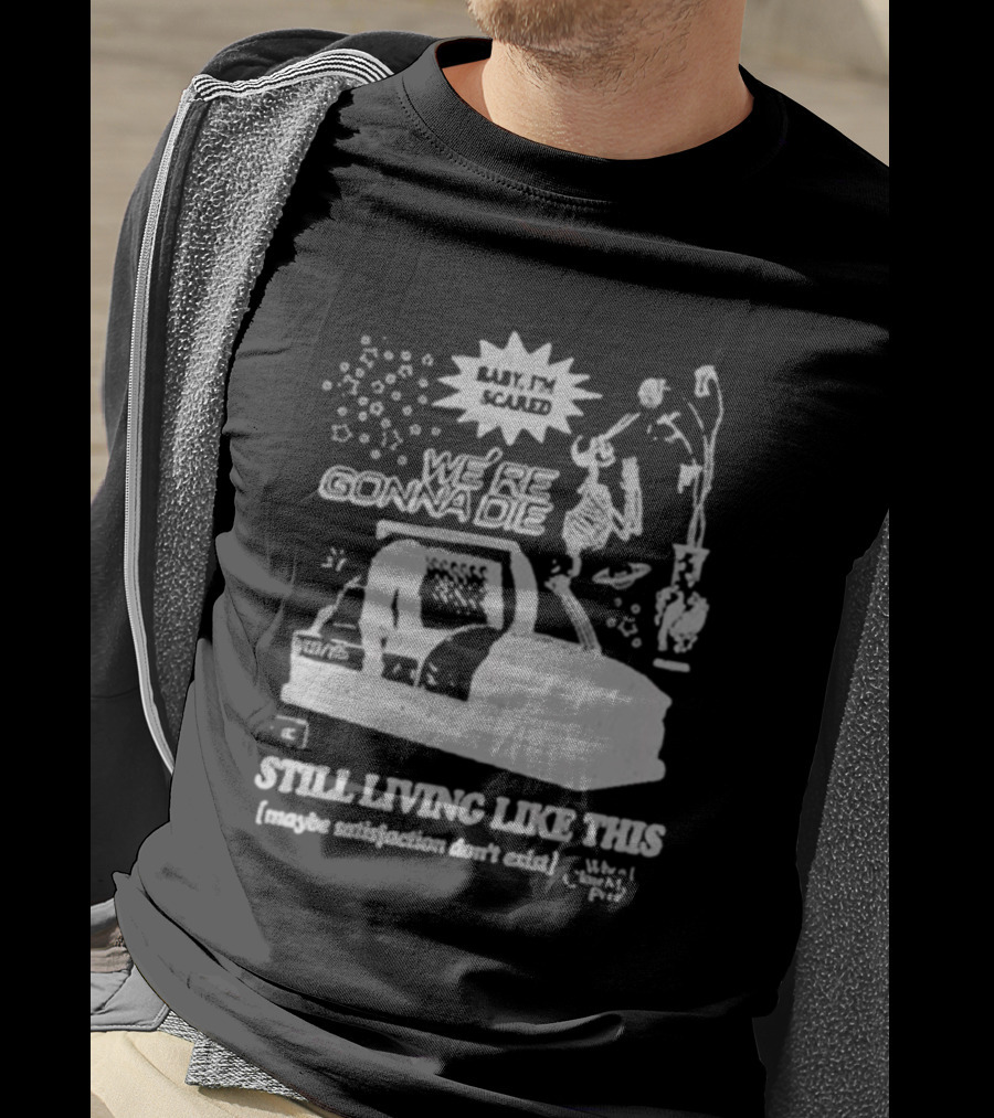 We're Gonna Die Still Living Like This (Maybe Satisfaction Don't Exist) T-Shirt