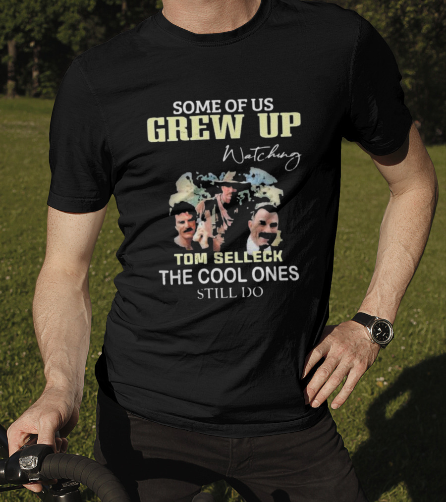Some Of Us Grew Up Watching Tom Selleck The Cool Ones Still Do T-Shirt