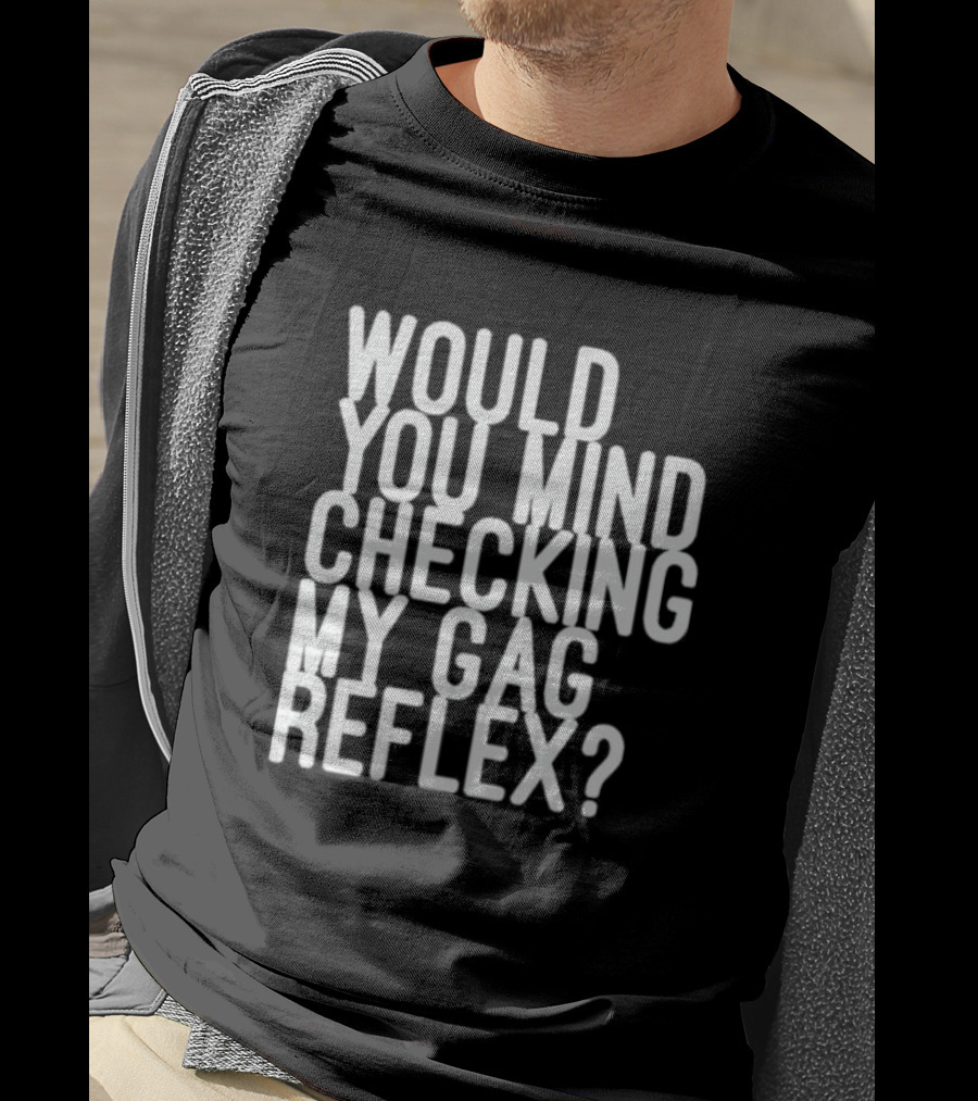 Would You Mind Checking My Gag Reflex T-Shirt