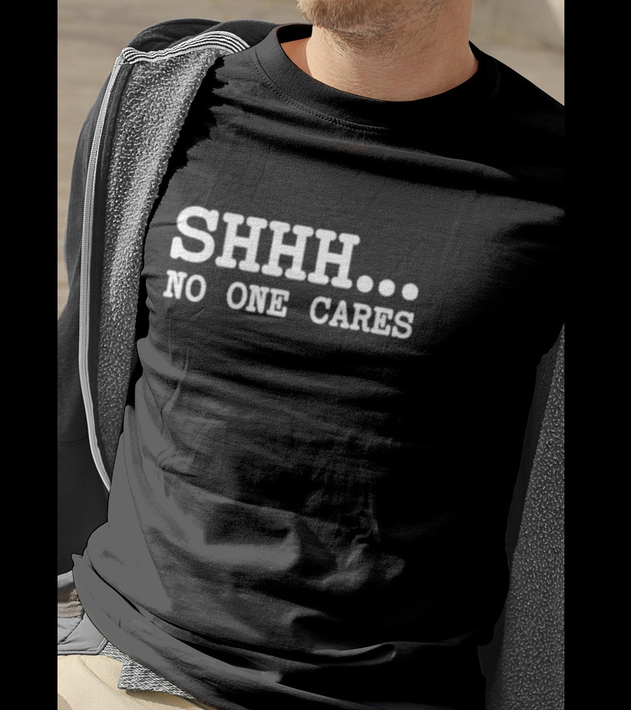 Shhh No One Cares T-Shirt