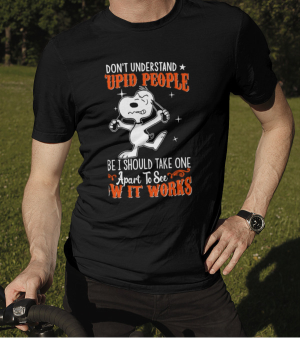 Snoopy Don't Understand Stupid People Maybe I Should Take One Apart To See How It Works T-Shirt