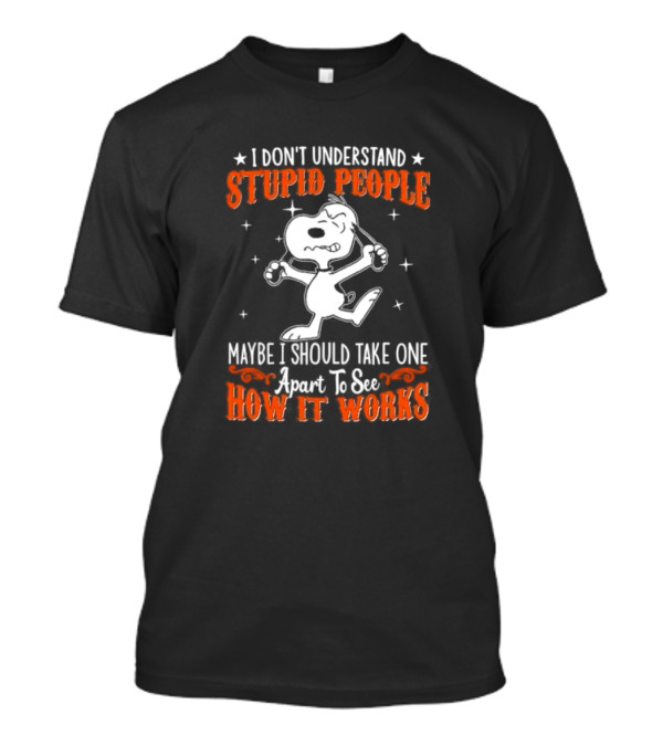 Peanuts Snoopy I Don't Understand Stupid People Maybe I Should Take One Apart To See How It Works T-Shirt