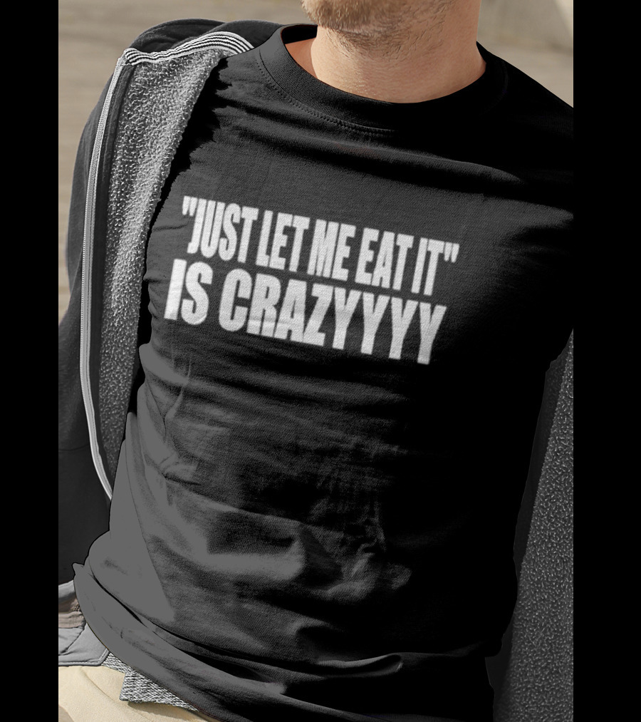 Just Let Me Eat It Is Crazyyyy Quote Humor T-Shirt