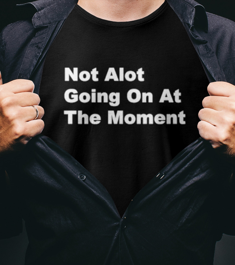 Not Alot Going On At The Moment T-Shirt