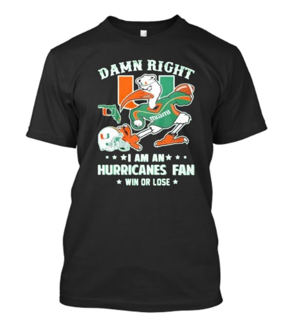 Damn Right I Am An Miami Hurricanes Fan Win Or Lose T-Shirt