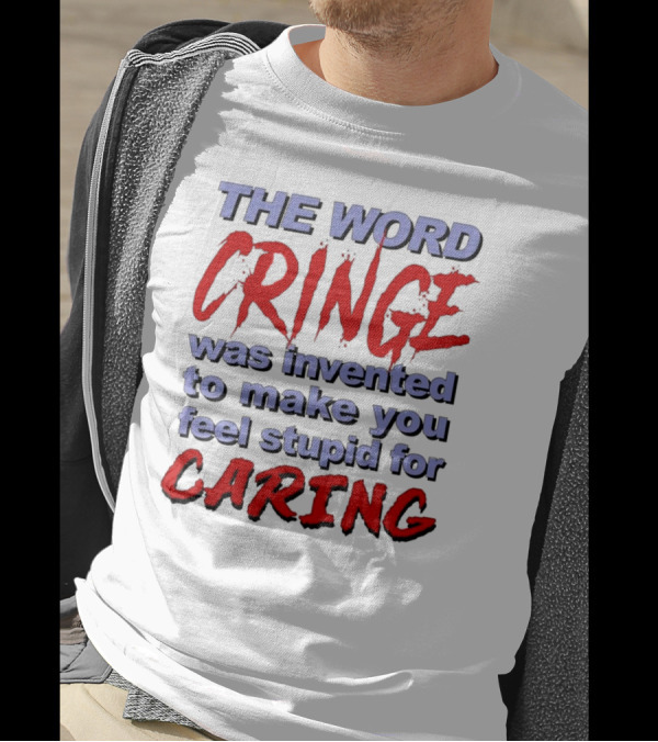 THE WORD CRINGE WAS INVENTED TO MAKE YOU FEEL STUPID FOR CARING T-Shirt