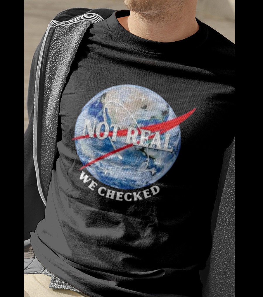 Not Real We Checked Earth NASA T-Shirt