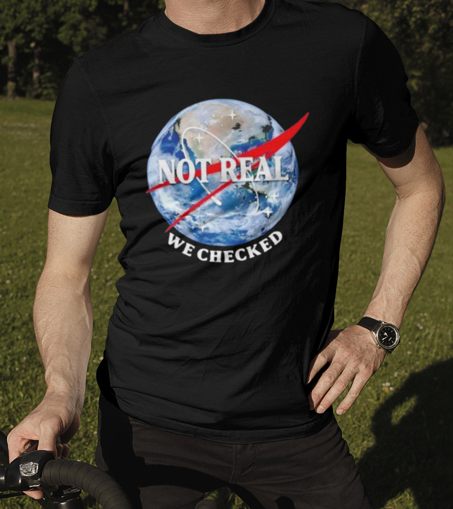 Not Real We Checked Earth NASA T-Shirt