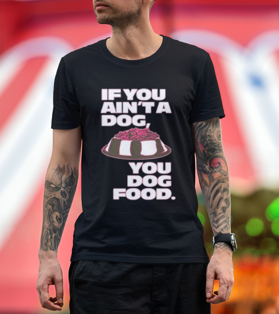 If You Ain't A Dog You Dog Food T-Shirt