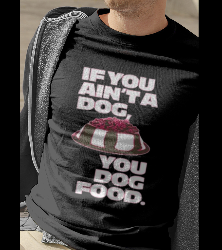If You Ain't A Dog You Dog Food T-Shirt