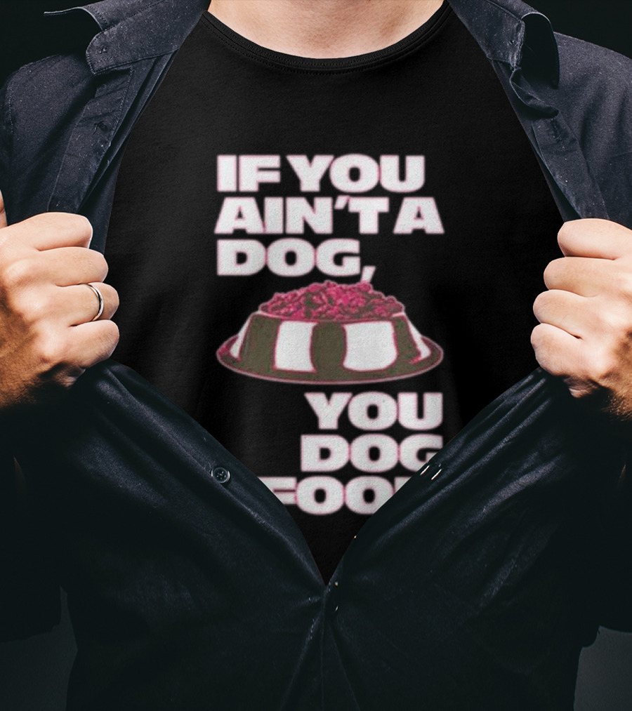 If You Ain't A Dog You Dog Food T-Shirt