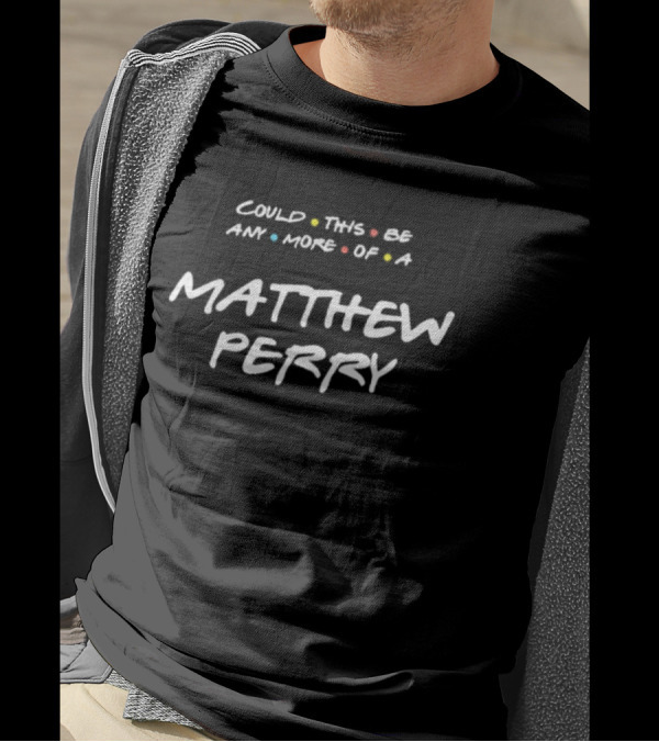 Matthew Perry Merch Could This Be Any More Of A Matthew Perry T-Shirt