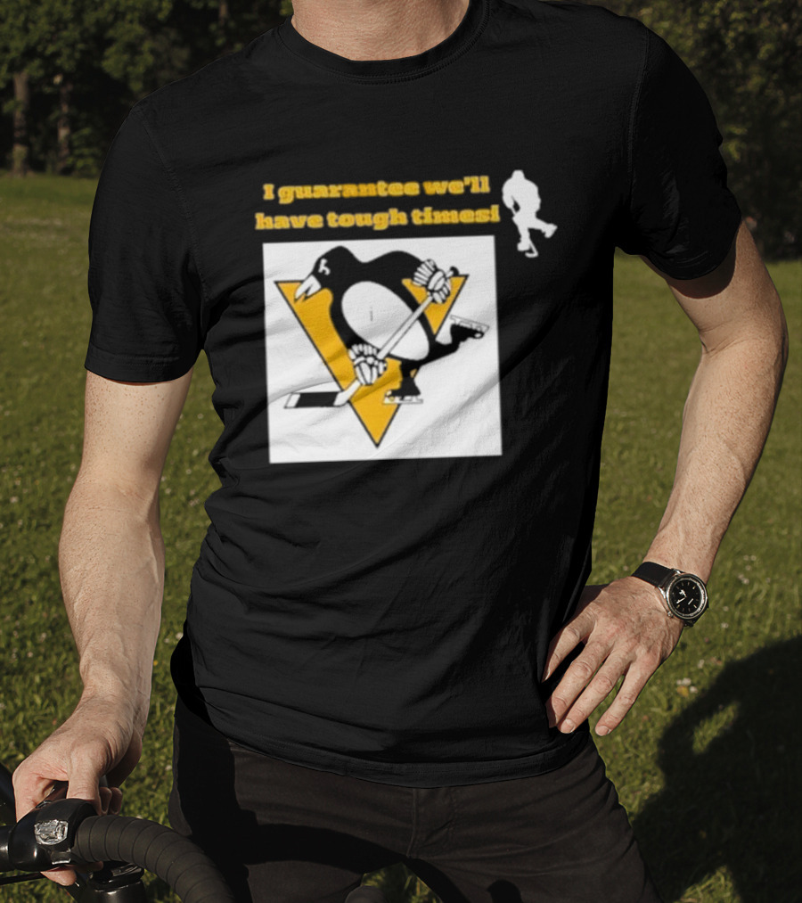 Pittsburgh Penguins I Guarantee We'll Have Tough Times T-Shirt