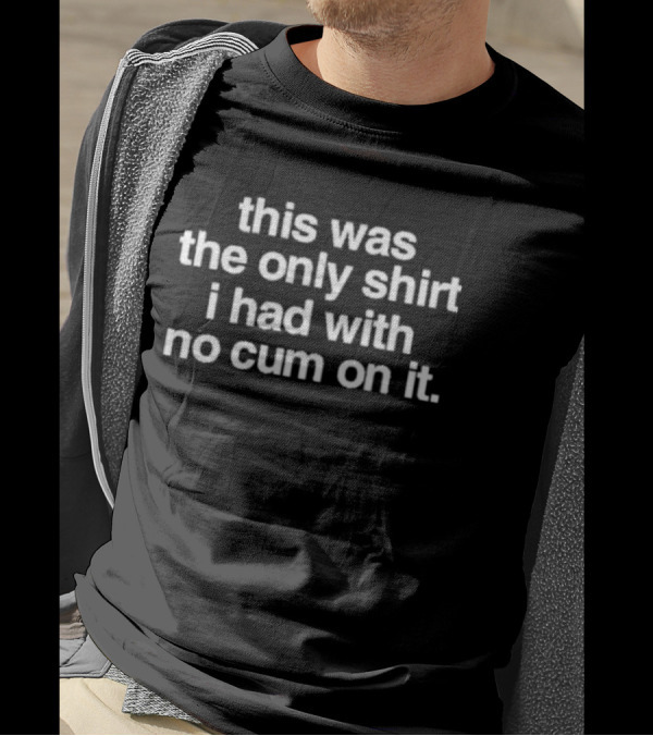 This Was The Only Shirt I Had With No Cum On It T-Shirt