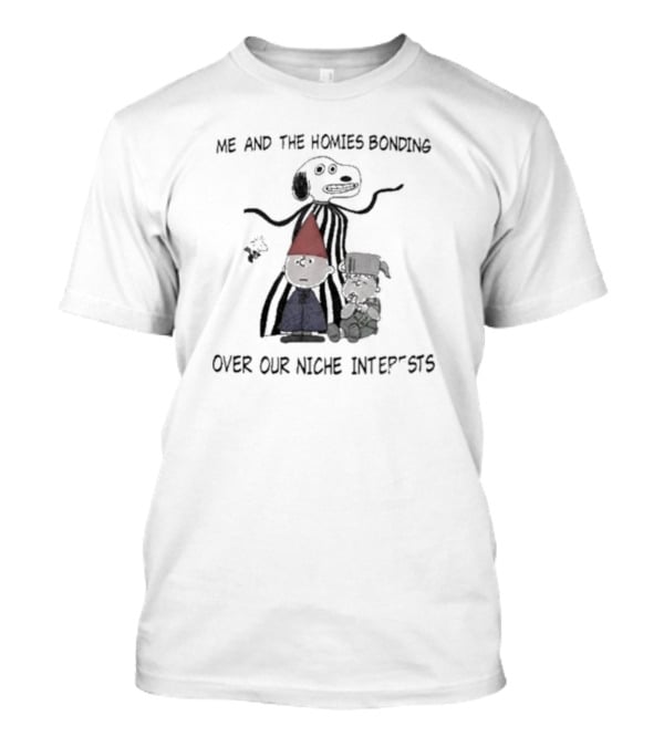 Me And The Homies Bonding Over Our Niche Interests T-Shirt