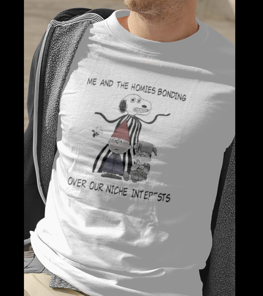 Me And The Homies Bonding Over Our Niche Interests T-Shirt