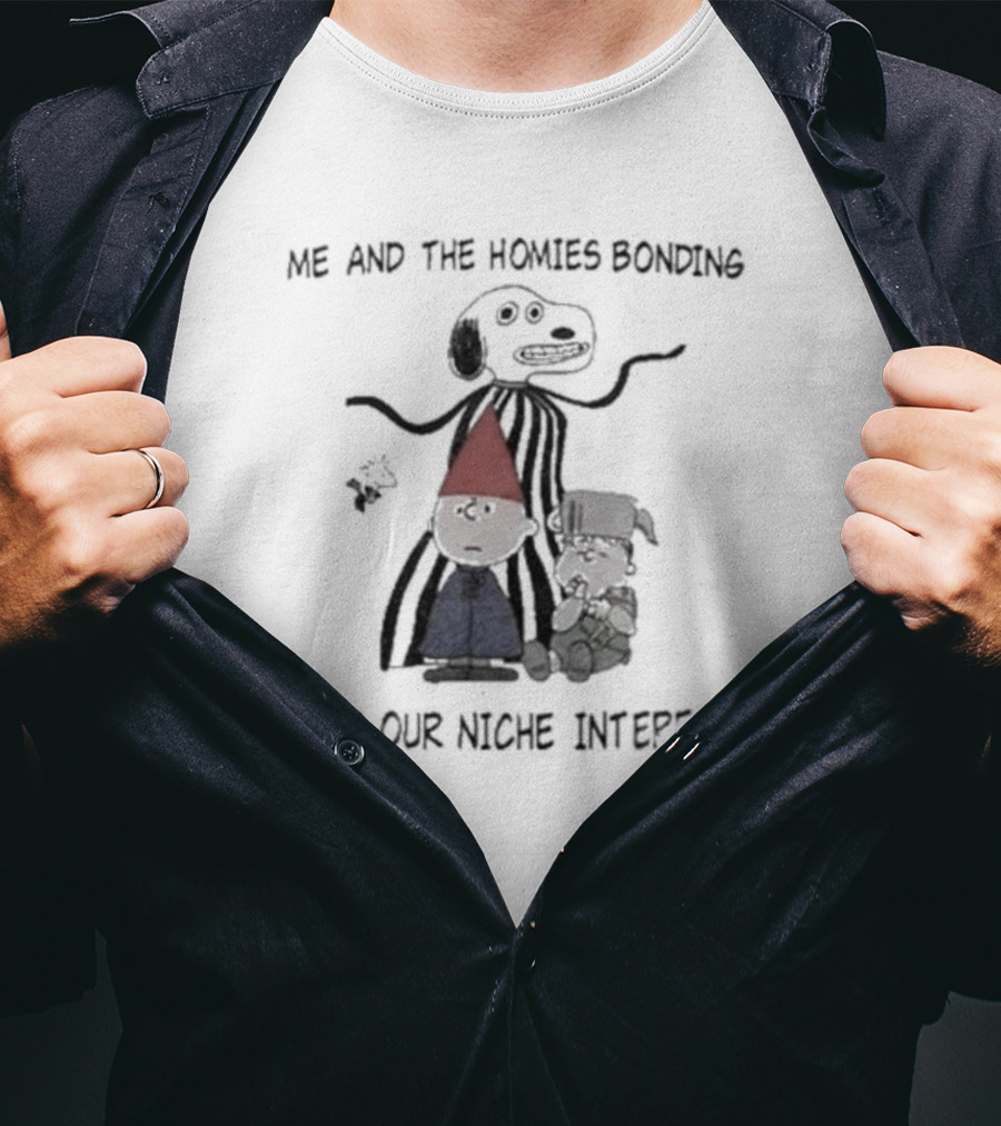 Me And The Homies Bonding Over Our Niche Interests T-Shirt