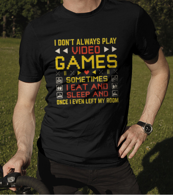 I Don’t Always Play Video Games Sometimes I Eat And Sleep And Once I Even Left My Room T-Shirt