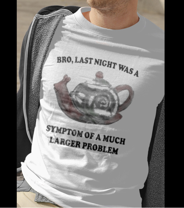 Bro Last Night Was A Symptom Of A Much Larger Problem Snail Teapot T-Shirt