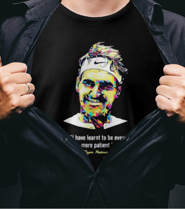 Roger Federer I Have Learnt To Be Even More Patient Legend Thanks For All The Countless Memories T-Shirt