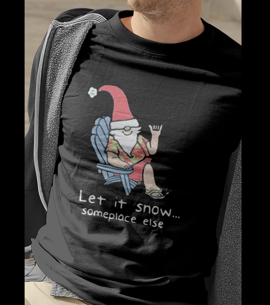 Life Is Good Let It Snow Someplace Else Gnome Green Christmas T-Shirt