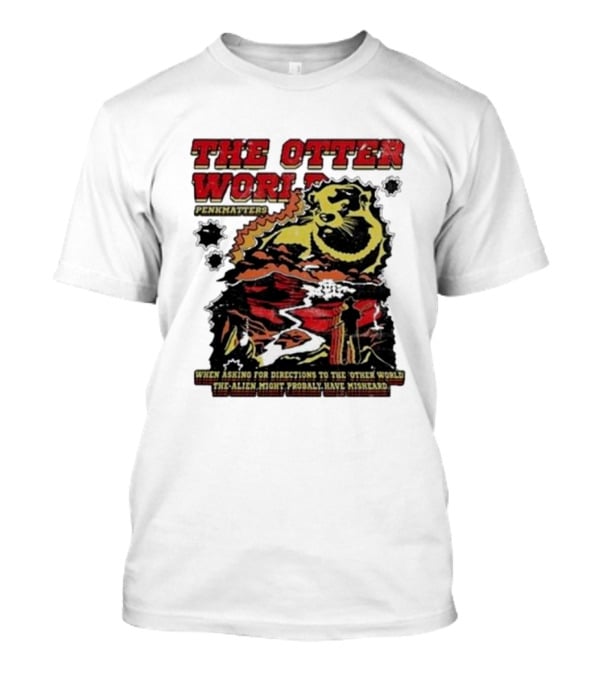 The Otter World Penkmatters When Asking For Directions To The Other World The Alien Might Probably Have Misheard T-Shirt