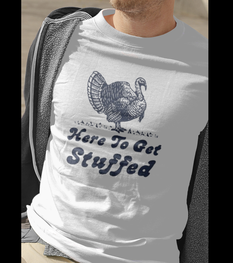 Here To Get Stuffed Turkey Thanksgiving Humor T-Shirt