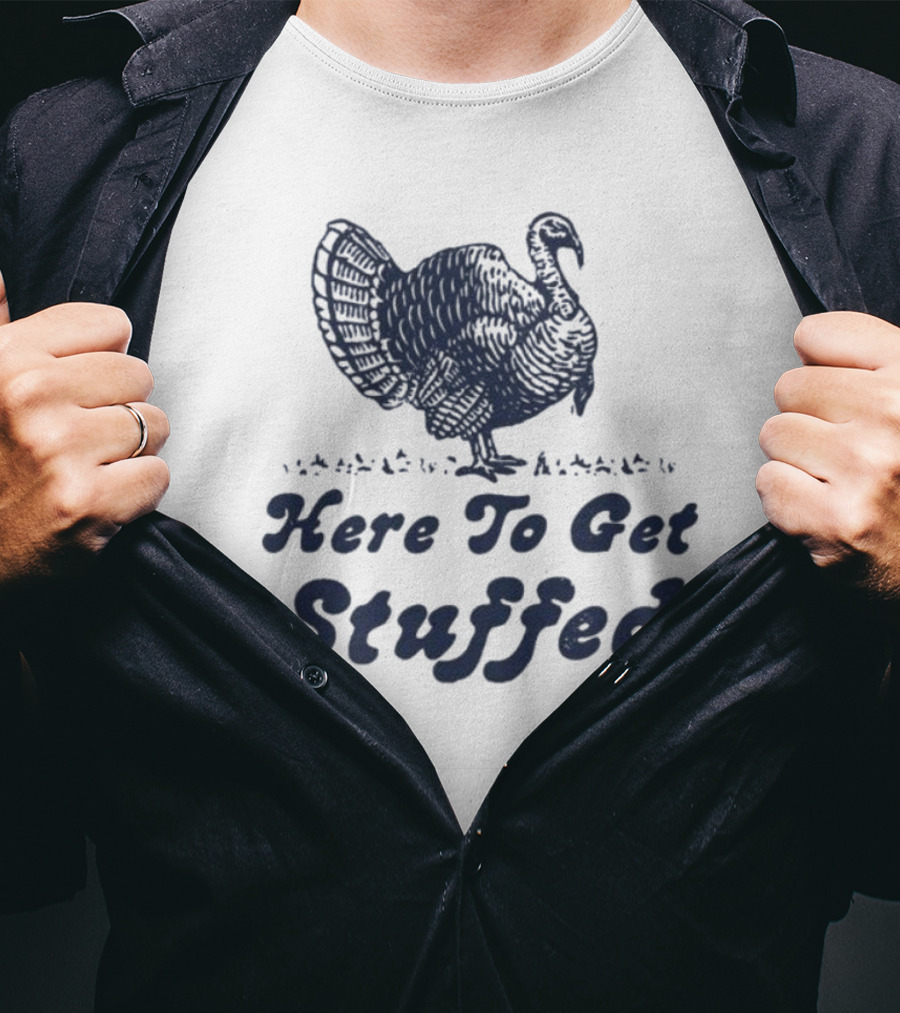 Here To Get Stuffed Turkey Thanksgiving Humor T-Shirt