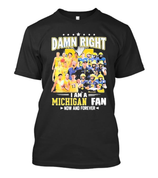 Damn Right I Am A Michigan Fan Now And Forever Football And Basketball Team Images T-Shirt