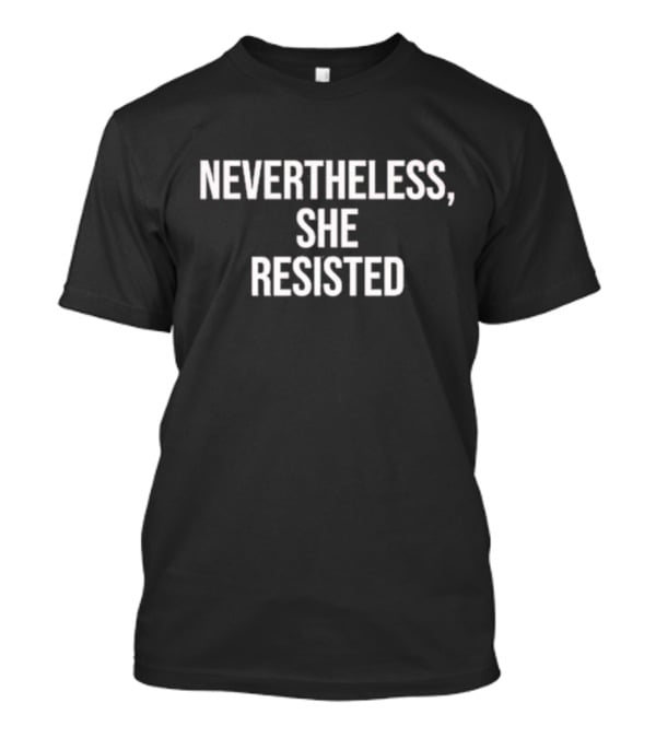 Nevertheless She Resisted Empowerment Message T-Shirt