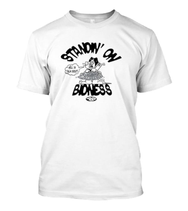 Frko Standin On Bidness Hell Ya Talk Bout T-Shirt