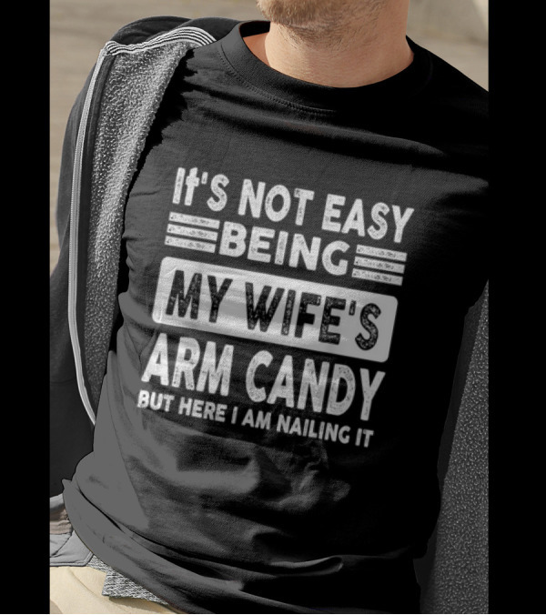 It's Not Easy Being My Wife's Arm Candy But Here I Am Nailing It T-Shirt