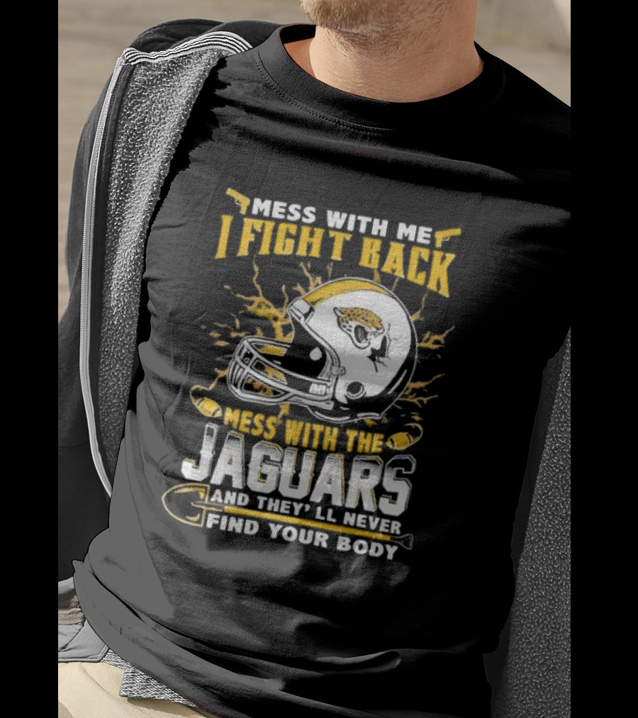 Mess With Me I Fight Back Mess With The Jaguars And They'll Never Find Your Body T-Shirt