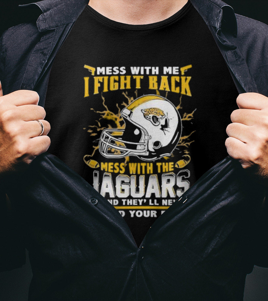 Mess With Me I Fight Back Mess With The Jaguars And They'll Never Find Your Body T-Shirt