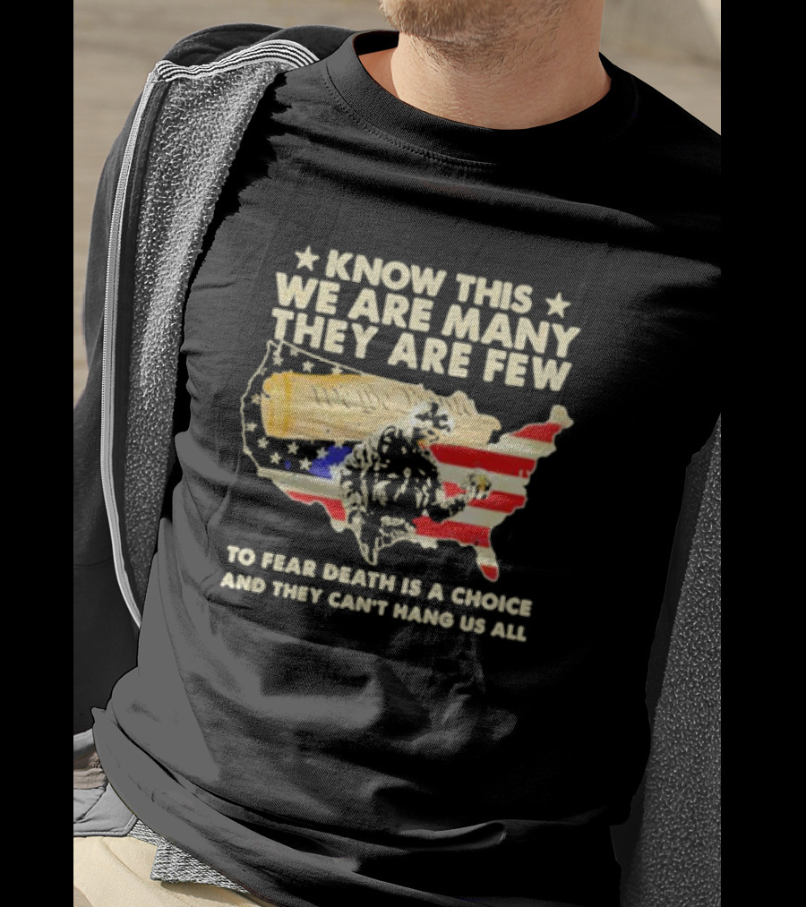Know This We Are Many They Are Few To Fear Death Is A Choice And They Can’t Hang Us All American Flag We The People Constitution Patriot T-Shirt
