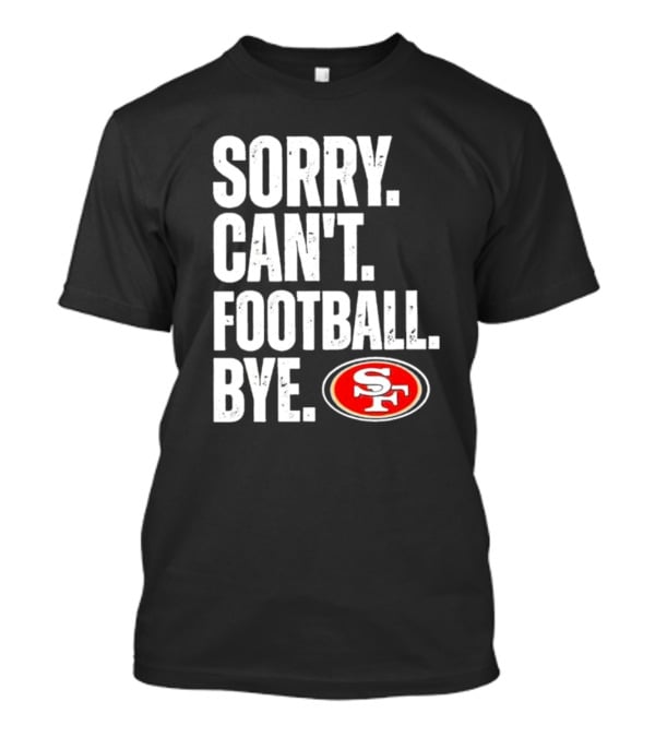 Sorry Can't Football Bye 49ers SF T-Shirt