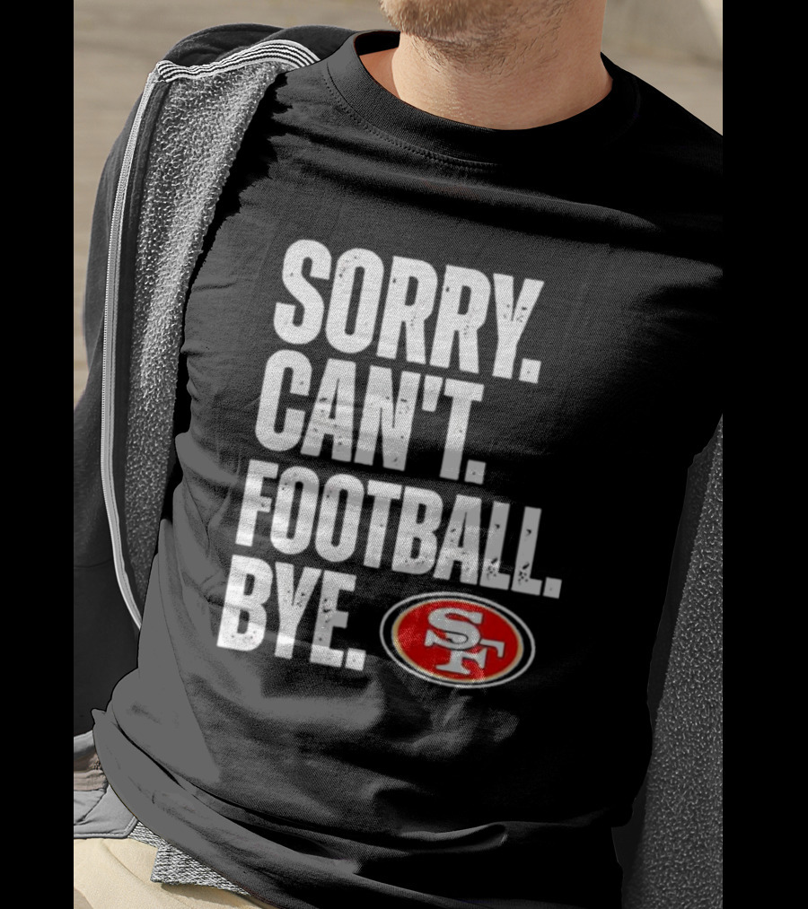 Sorry Can't Football Bye 49ers SF T-Shirt