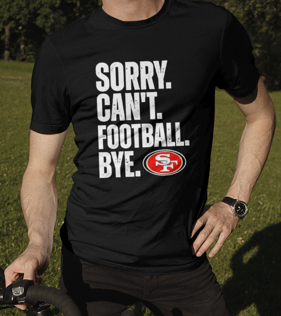 Sorry Can't Football Bye 49ers SF T-Shirt